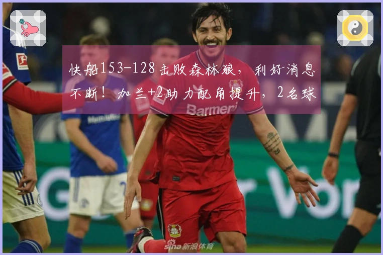 快船153-128击败森林狼，利好消息不断！加兰+2助力配角提升，2名球员有望构建坚固防线！