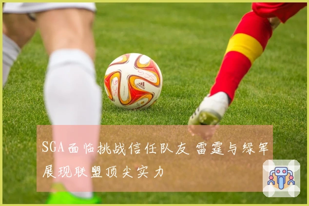 SGA面临挑战信任队友 雷霆与绿军展现联盟顶尖实力