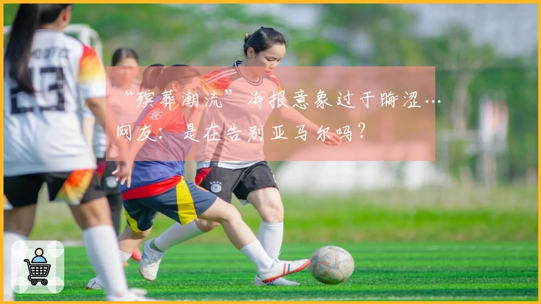 “殡葬潮流”海报意象过于晦涩…网友：是在告别亚马尔吗？