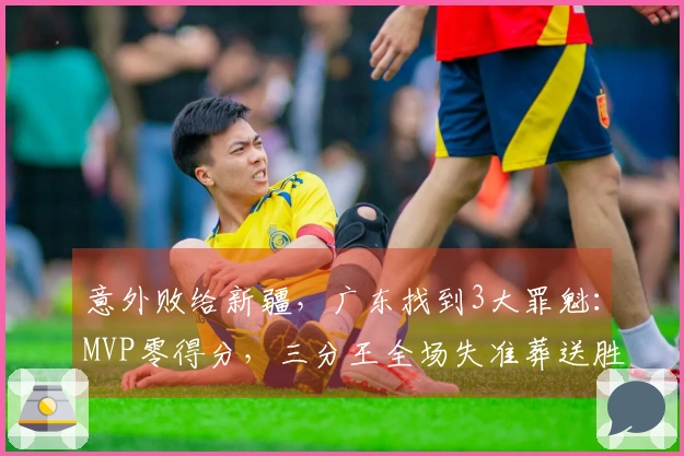 意外败给新疆，广东找到3大罪魁：MVP零得分，三分王全场失准葬送胜机