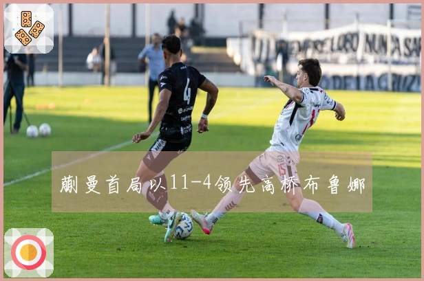 蒯曼首局以11-4领先高桥布鲁娜