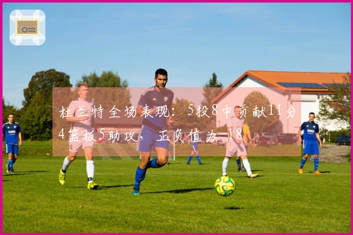 杜兰特全场表现：5投8中贡献11分4篮板5助攻，正负值为-18