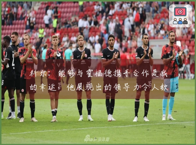 科尔：能够与霍福德携手合作是我的幸运，他展现出的领导力令人钦佩