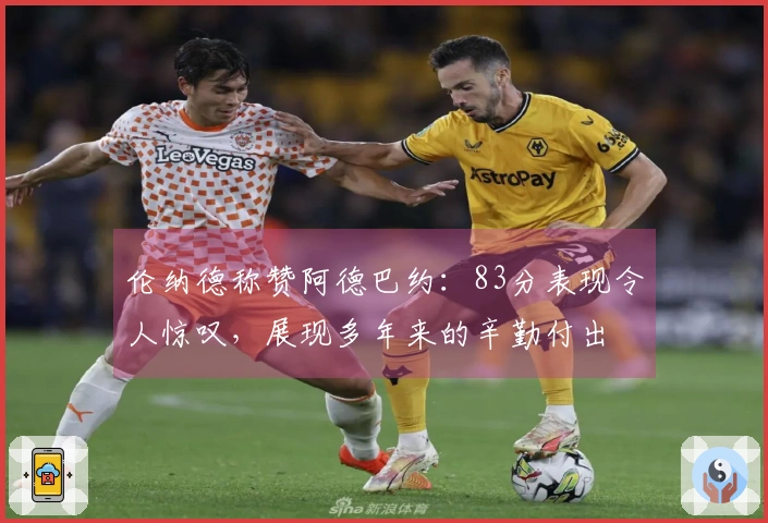 伦纳德称赞阿德巴约：83分表现令人惊叹，展现多年来的辛勤付出