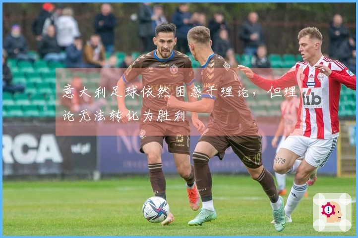 意大利足球依然困惑于理论，但理论无法转化为胜利