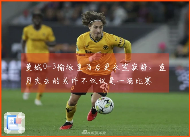 曼城0-3输给皇马后更衣室寂静，蓝月失去的或许不仅仅是一场比赛