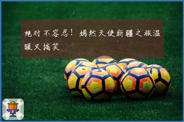 绝对不容忍！嫣然天使新疆之旅温暖又搞笑