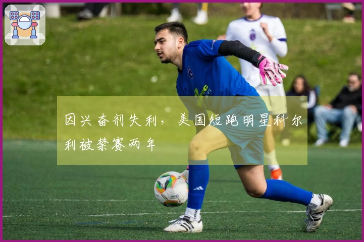 因兴奋剂失利，美国短跑明星科尔利被禁赛两年