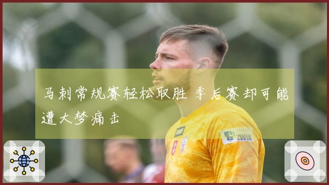 马刺常规赛轻松取胜 季后赛却可能遭大梦痛击