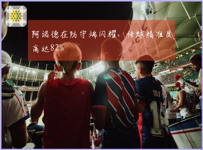 阿诺德在防守端闪耀，传球精准度高达82%